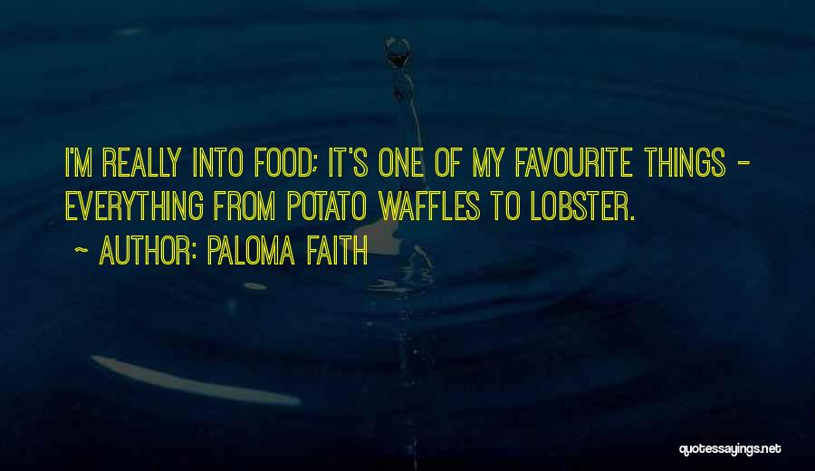 Paloma Faith Quotes: I'm Really Into Food; It's One Of My Favourite Things - Everything From Potato Waffles To Lobster.