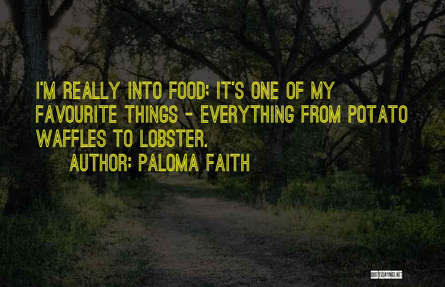 Paloma Faith Quotes: I'm Really Into Food; It's One Of My Favourite Things - Everything From Potato Waffles To Lobster.