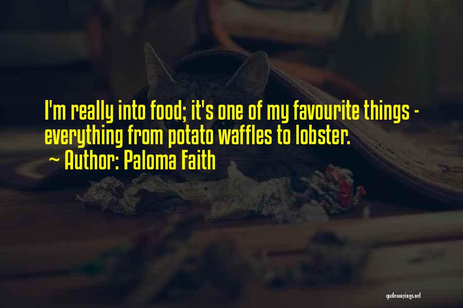 Paloma Faith Quotes: I'm Really Into Food; It's One Of My Favourite Things - Everything From Potato Waffles To Lobster.