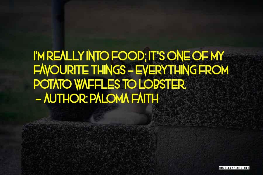 Paloma Faith Quotes: I'm Really Into Food; It's One Of My Favourite Things - Everything From Potato Waffles To Lobster.