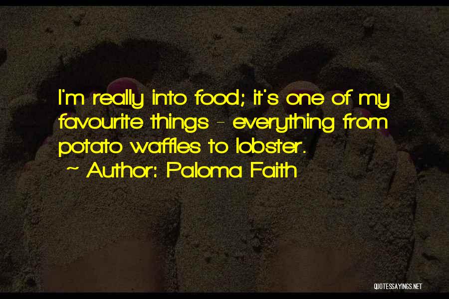 Paloma Faith Quotes: I'm Really Into Food; It's One Of My Favourite Things - Everything From Potato Waffles To Lobster.