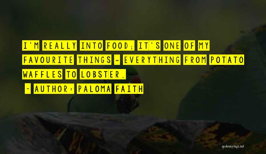 Paloma Faith Quotes: I'm Really Into Food; It's One Of My Favourite Things - Everything From Potato Waffles To Lobster.