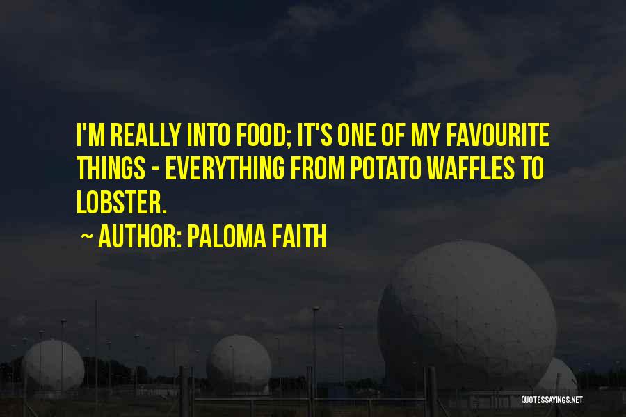 Paloma Faith Quotes: I'm Really Into Food; It's One Of My Favourite Things - Everything From Potato Waffles To Lobster.