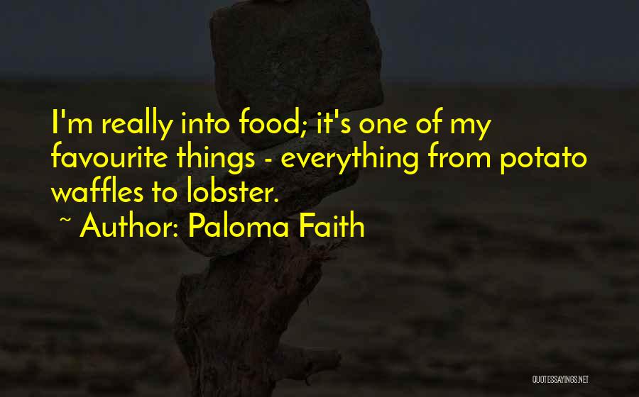 Paloma Faith Quotes: I'm Really Into Food; It's One Of My Favourite Things - Everything From Potato Waffles To Lobster.