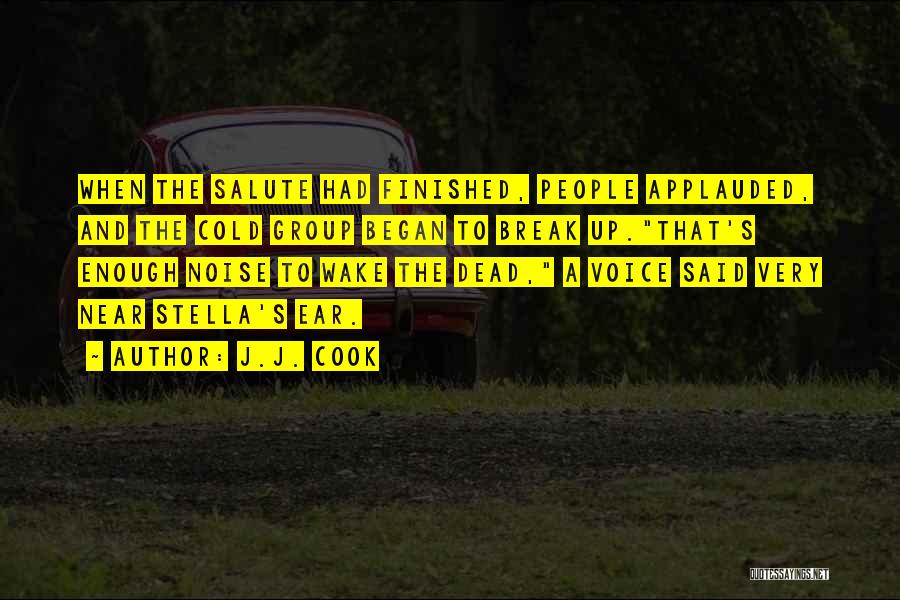 J.J. Cook Quotes: When The Salute Had Finished, People Applauded, And The Cold Group Began To Break Up.that's Enough Noise To Wake The