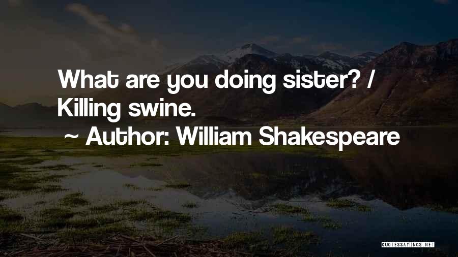 William Shakespeare Quotes: What Are You Doing Sister? / Killing Swine.