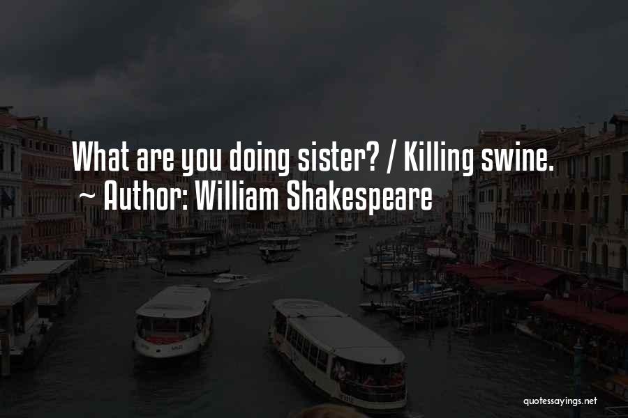 William Shakespeare Quotes: What Are You Doing Sister? / Killing Swine.