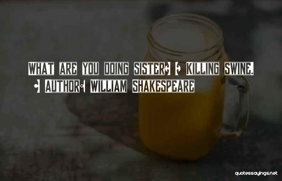William Shakespeare Quotes: What Are You Doing Sister? / Killing Swine.