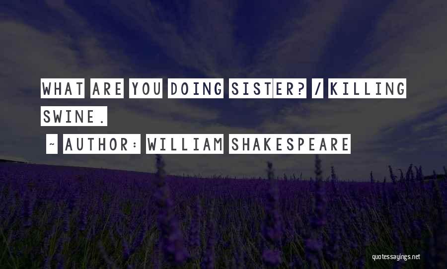 William Shakespeare Quotes: What Are You Doing Sister? / Killing Swine.