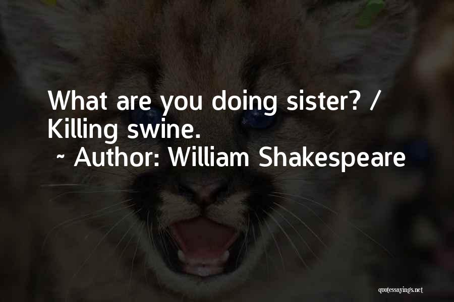 William Shakespeare Quotes: What Are You Doing Sister? / Killing Swine.