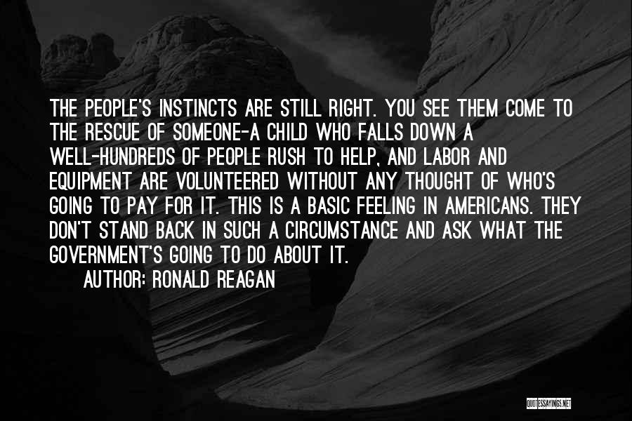 Ronald Reagan Quotes: The People's Instincts Are Still Right. You See Them Come To The Rescue Of Someone-a Child Who Falls Down A