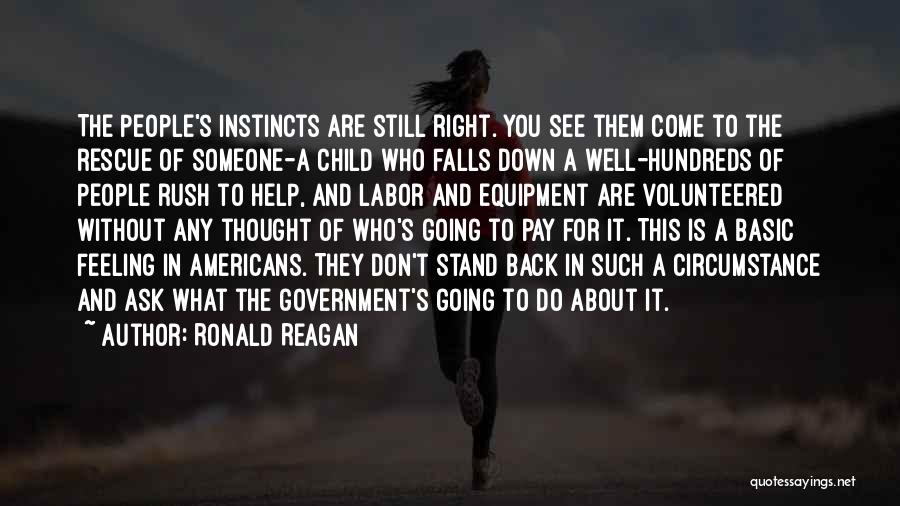 Ronald Reagan Quotes: The People's Instincts Are Still Right. You See Them Come To The Rescue Of Someone-a Child Who Falls Down A