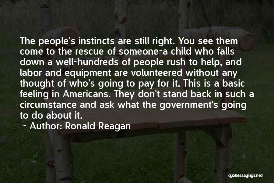 Ronald Reagan Quotes: The People's Instincts Are Still Right. You See Them Come To The Rescue Of Someone-a Child Who Falls Down A