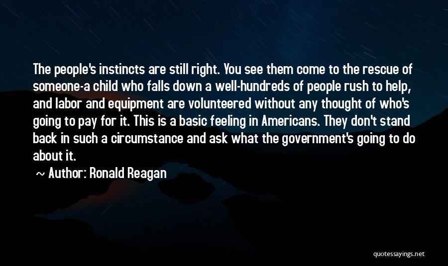 Ronald Reagan Quotes: The People's Instincts Are Still Right. You See Them Come To The Rescue Of Someone-a Child Who Falls Down A