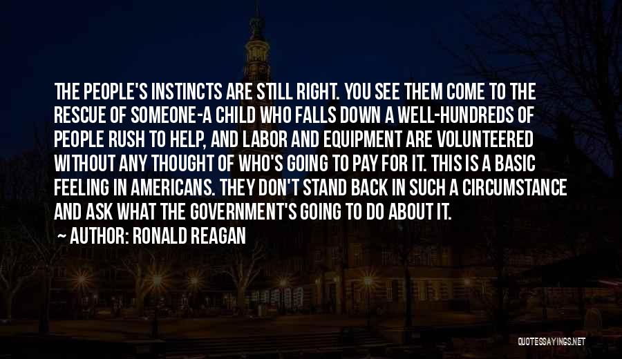 Ronald Reagan Quotes: The People's Instincts Are Still Right. You See Them Come To The Rescue Of Someone-a Child Who Falls Down A