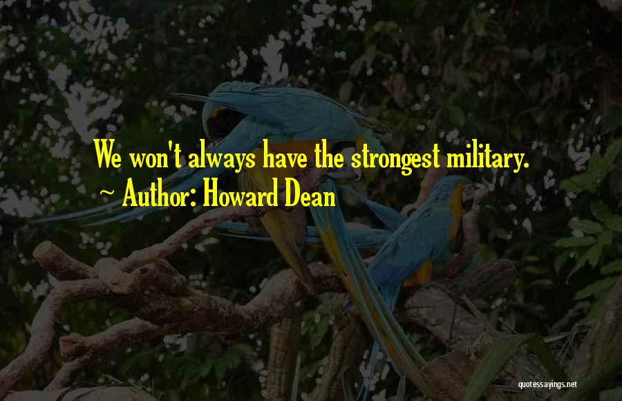 Howard Dean Quotes: We Won't Always Have The Strongest Military.