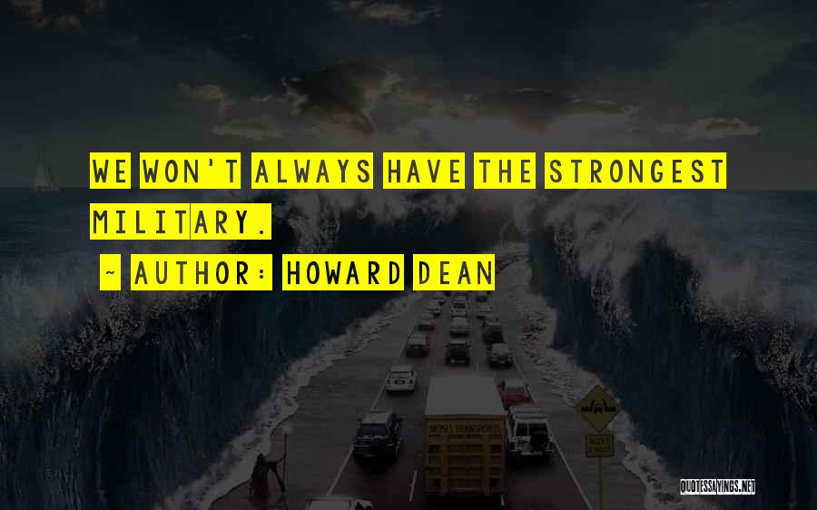 Howard Dean Quotes: We Won't Always Have The Strongest Military.