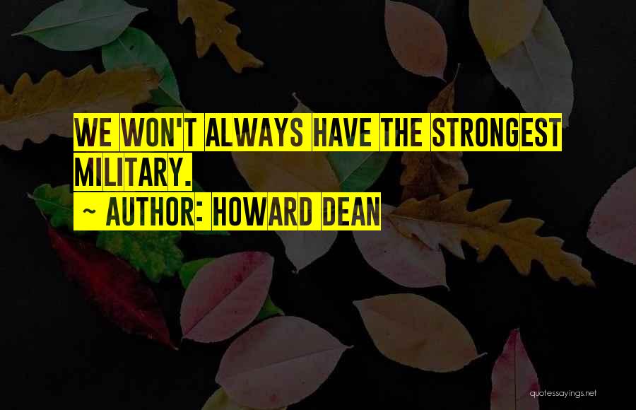 Howard Dean Quotes: We Won't Always Have The Strongest Military.