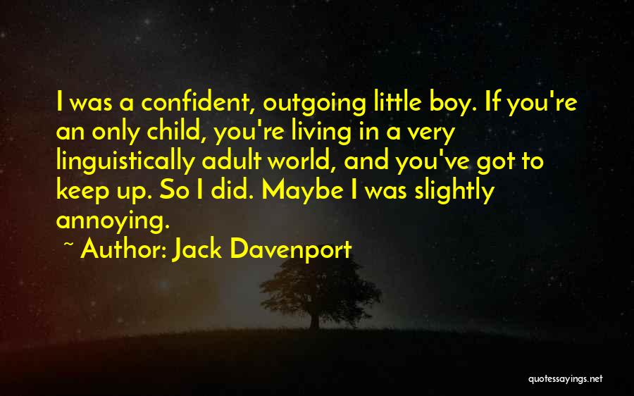 Jack Davenport Quotes: I Was A Confident, Outgoing Little Boy. If You're An Only Child, You're Living In A Very Linguistically Adult World,