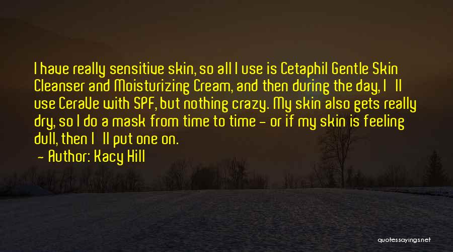 Kacy Hill Quotes: I Have Really Sensitive Skin, So All I Use Is Cetaphil Gentle Skin Cleanser And Moisturizing Cream, And Then During