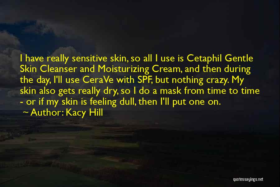 Kacy Hill Quotes: I Have Really Sensitive Skin, So All I Use Is Cetaphil Gentle Skin Cleanser And Moisturizing Cream, And Then During