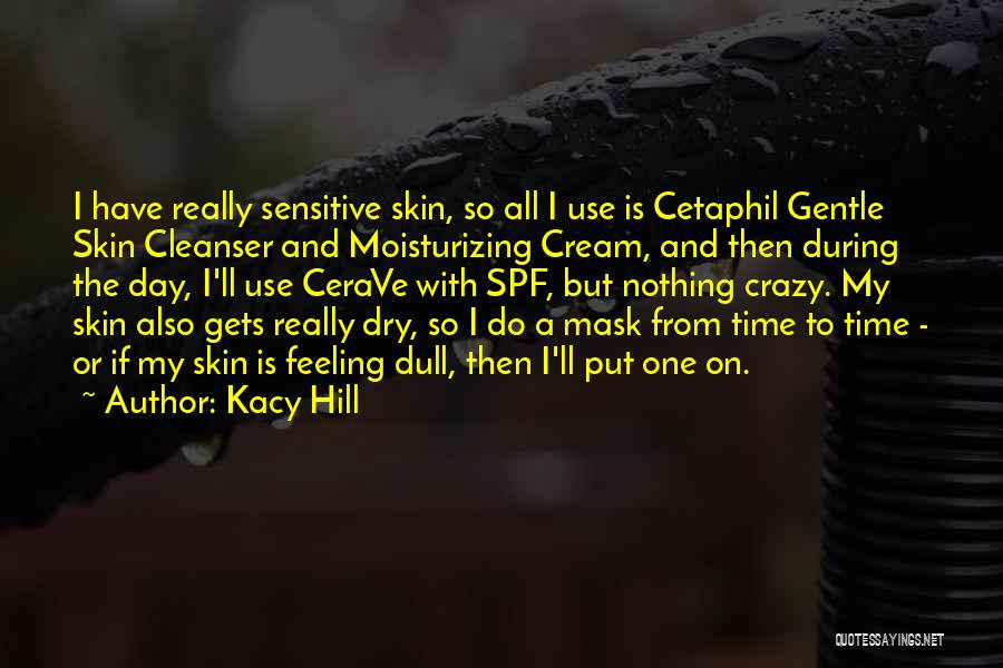 Kacy Hill Quotes: I Have Really Sensitive Skin, So All I Use Is Cetaphil Gentle Skin Cleanser And Moisturizing Cream, And Then During