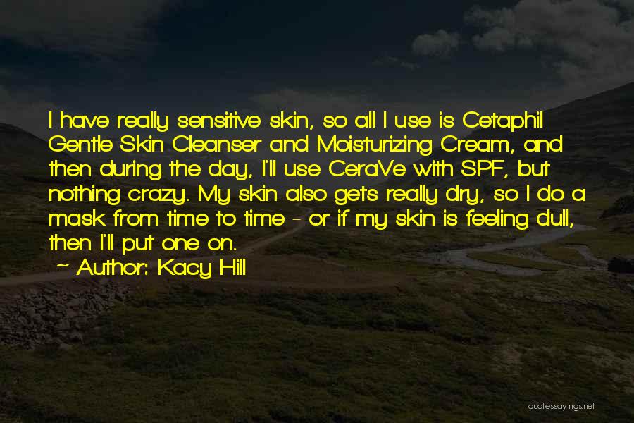 Kacy Hill Quotes: I Have Really Sensitive Skin, So All I Use Is Cetaphil Gentle Skin Cleanser And Moisturizing Cream, And Then During