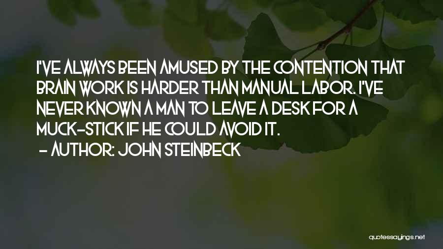 John Steinbeck Quotes: I've Always Been Amused By The Contention That Brain Work Is Harder Than Manual Labor. I've Never Known A Man