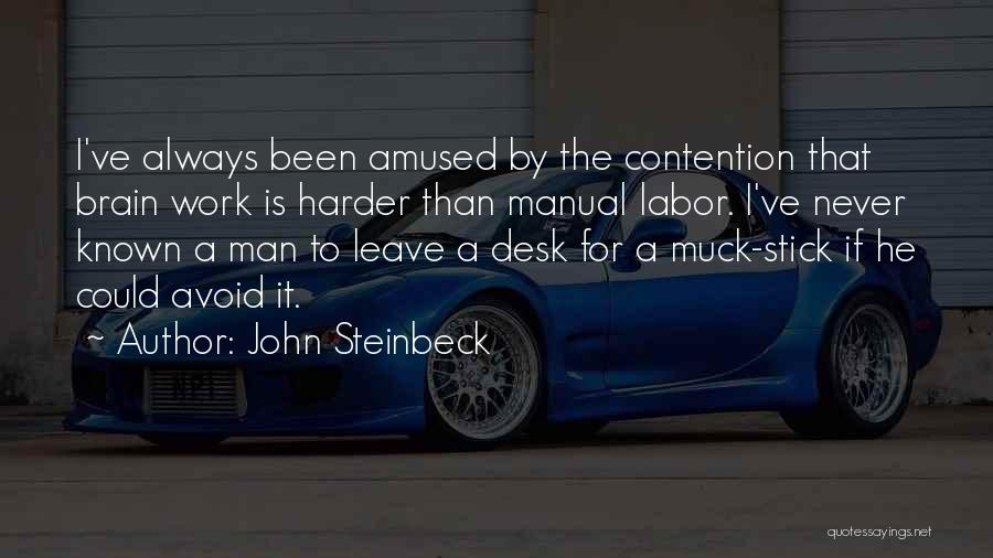 John Steinbeck Quotes: I've Always Been Amused By The Contention That Brain Work Is Harder Than Manual Labor. I've Never Known A Man