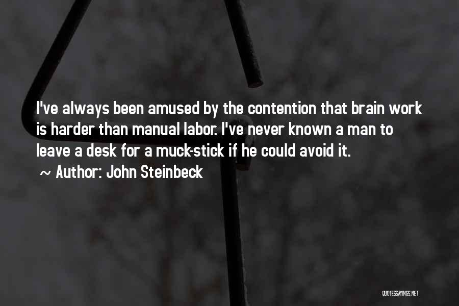 John Steinbeck Quotes: I've Always Been Amused By The Contention That Brain Work Is Harder Than Manual Labor. I've Never Known A Man
