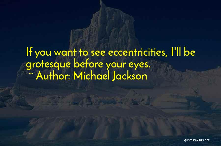 Michael Jackson Quotes: If You Want To See Eccentricities, I'll Be Grotesque Before Your Eyes.