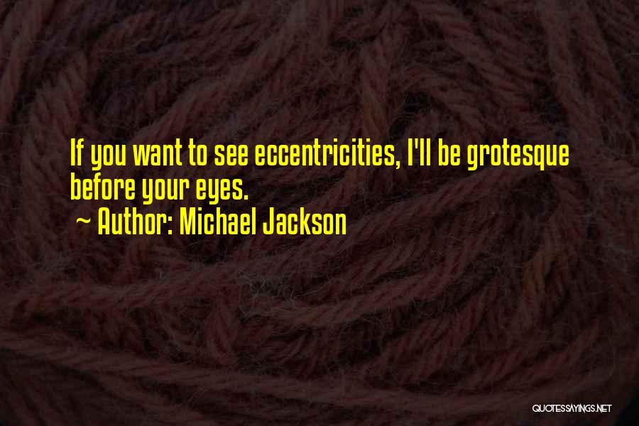 Michael Jackson Quotes: If You Want To See Eccentricities, I'll Be Grotesque Before Your Eyes.