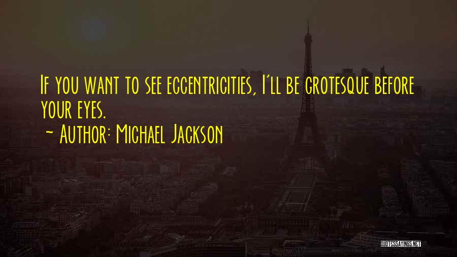 Michael Jackson Quotes: If You Want To See Eccentricities, I'll Be Grotesque Before Your Eyes.