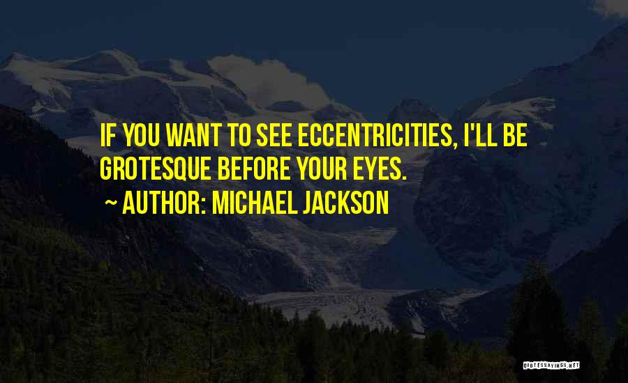 Michael Jackson Quotes: If You Want To See Eccentricities, I'll Be Grotesque Before Your Eyes.