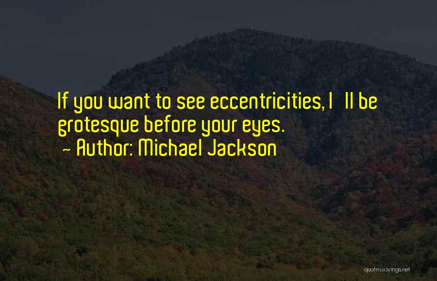 Michael Jackson Quotes: If You Want To See Eccentricities, I'll Be Grotesque Before Your Eyes.