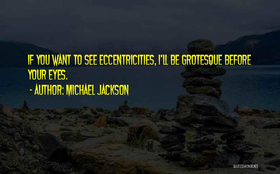 Michael Jackson Quotes: If You Want To See Eccentricities, I'll Be Grotesque Before Your Eyes.