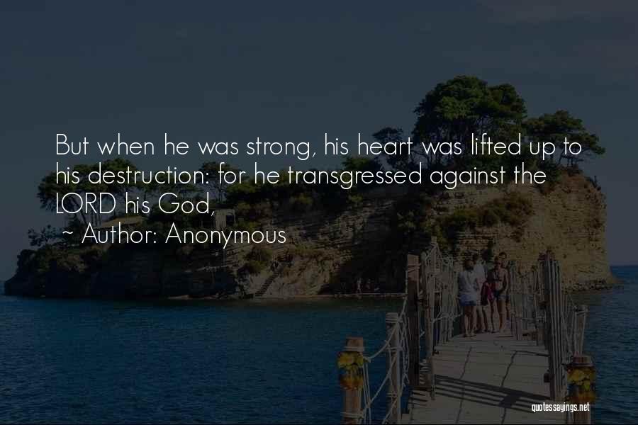Anonymous Quotes: But When He Was Strong, His Heart Was Lifted Up To His Destruction: For He Transgressed Against The Lord His
