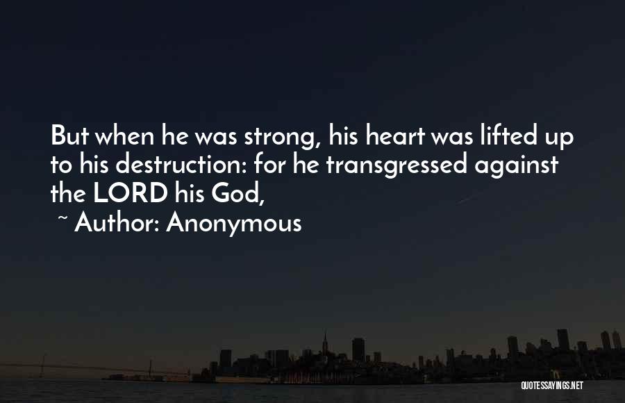 Anonymous Quotes: But When He Was Strong, His Heart Was Lifted Up To His Destruction: For He Transgressed Against The Lord His