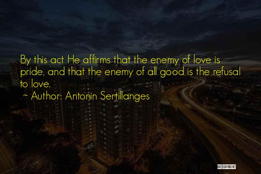 Antonin Sertillanges Quotes: By This Act He Affirms That The Enemy Of Love Is Pride, And That The Enemy Of All Good Is