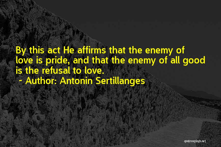 Antonin Sertillanges Quotes: By This Act He Affirms That The Enemy Of Love Is Pride, And That The Enemy Of All Good Is