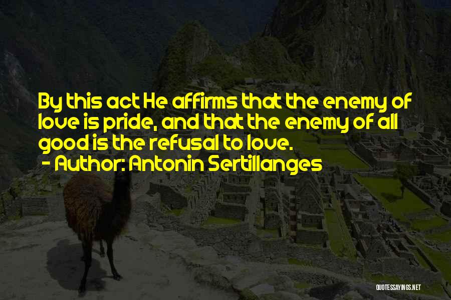 Antonin Sertillanges Quotes: By This Act He Affirms That The Enemy Of Love Is Pride, And That The Enemy Of All Good Is