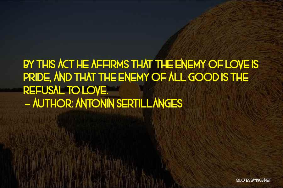 Antonin Sertillanges Quotes: By This Act He Affirms That The Enemy Of Love Is Pride, And That The Enemy Of All Good Is