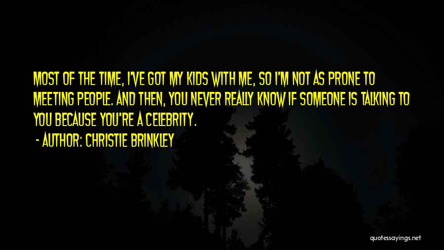 Christie Brinkley Quotes: Most Of The Time, I've Got My Kids With Me, So I'm Not As Prone To Meeting People. And Then,