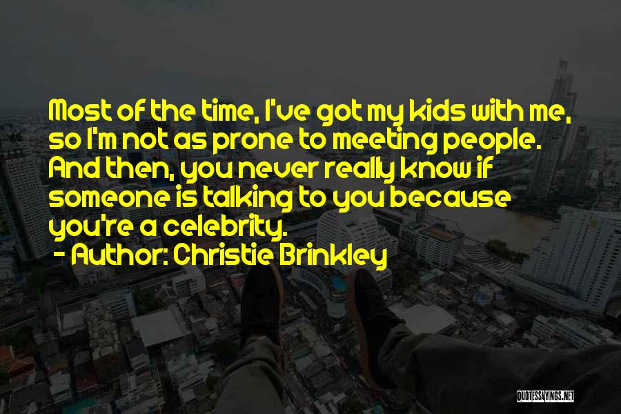 Christie Brinkley Quotes: Most Of The Time, I've Got My Kids With Me, So I'm Not As Prone To Meeting People. And Then,