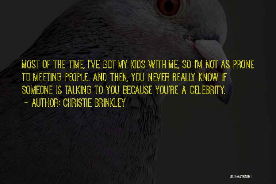 Christie Brinkley Quotes: Most Of The Time, I've Got My Kids With Me, So I'm Not As Prone To Meeting People. And Then,