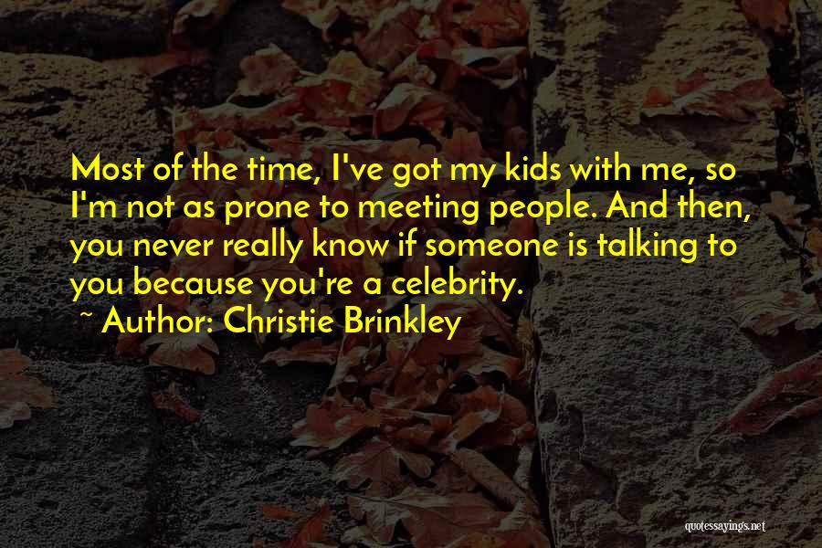 Christie Brinkley Quotes: Most Of The Time, I've Got My Kids With Me, So I'm Not As Prone To Meeting People. And Then,