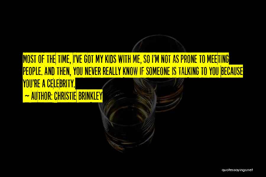 Christie Brinkley Quotes: Most Of The Time, I've Got My Kids With Me, So I'm Not As Prone To Meeting People. And Then,