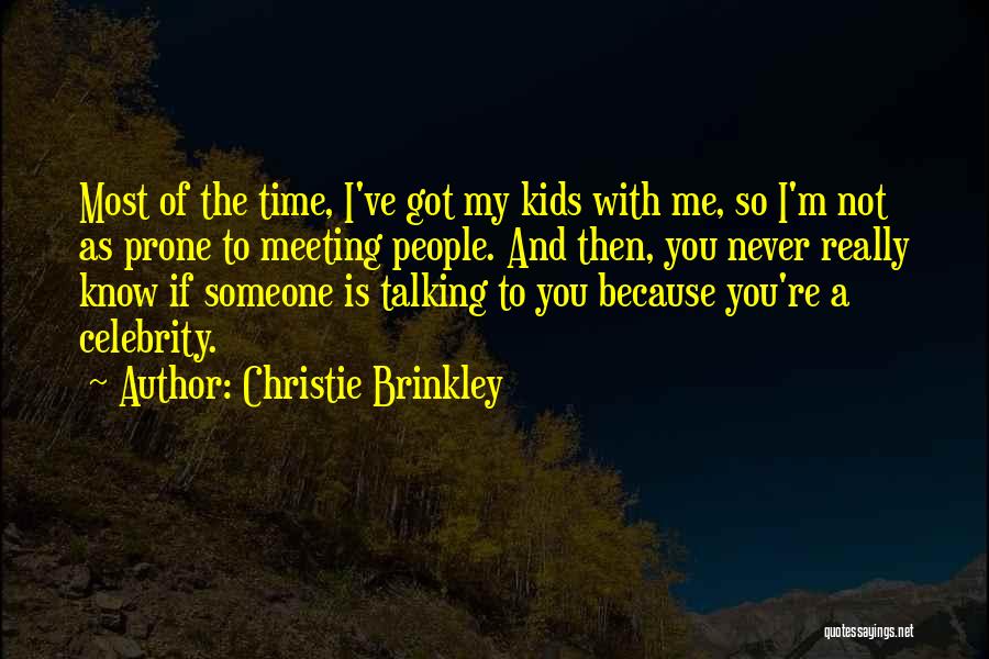 Christie Brinkley Quotes: Most Of The Time, I've Got My Kids With Me, So I'm Not As Prone To Meeting People. And Then,