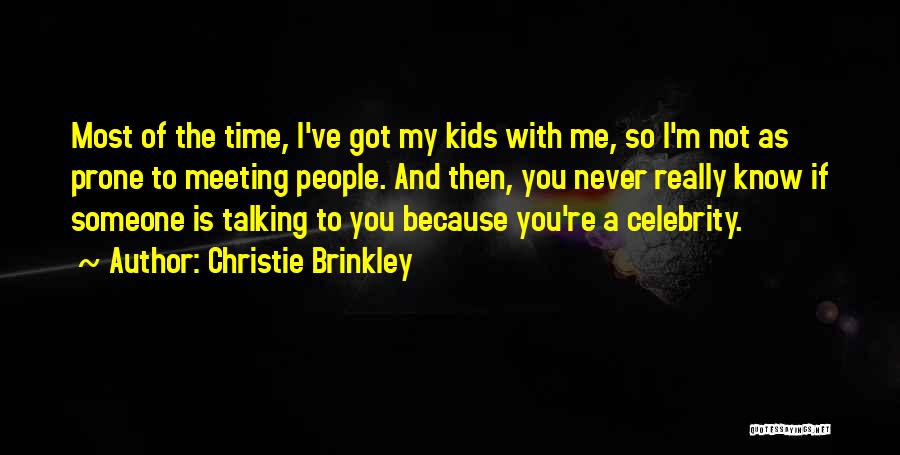 Christie Brinkley Quotes: Most Of The Time, I've Got My Kids With Me, So I'm Not As Prone To Meeting People. And Then,