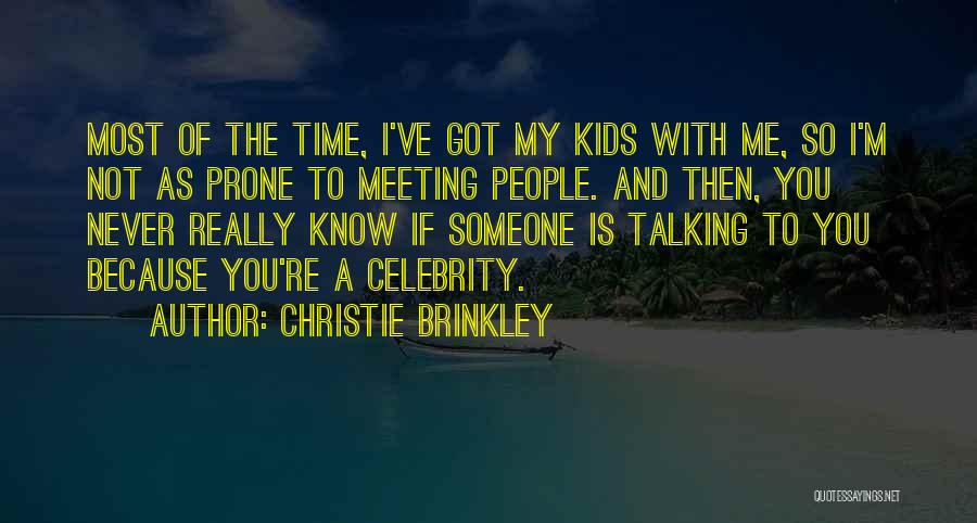 Christie Brinkley Quotes: Most Of The Time, I've Got My Kids With Me, So I'm Not As Prone To Meeting People. And Then,